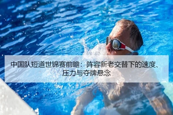 中国队短道世锦赛前瞻：阵容新老交替下的速度、压力与夺牌悬念